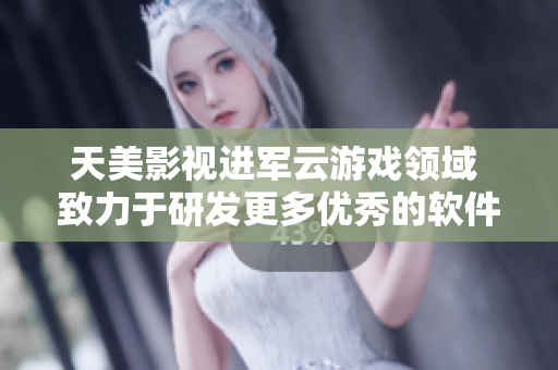 天美影視進軍云游戲領域 致力于研發(fā)更多優(yōu)秀的軟件產(chǎn)品