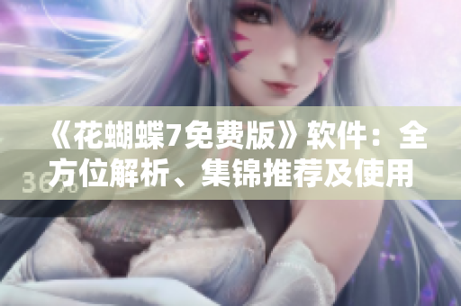 《花蝴蝶7免費(fèi)版》軟件：全方位解析、集錦推薦及使用技巧！