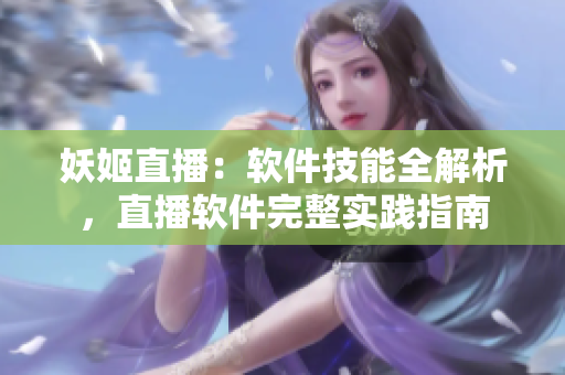 妖姬直播：軟件技能全解析，直播軟件完整實踐指南