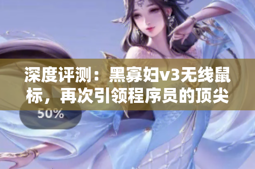 深度評(píng)測：黑寡婦v3無線鼠標(biāo)，再次引領(lǐng)程序員的頂尖操作體驗(yàn)