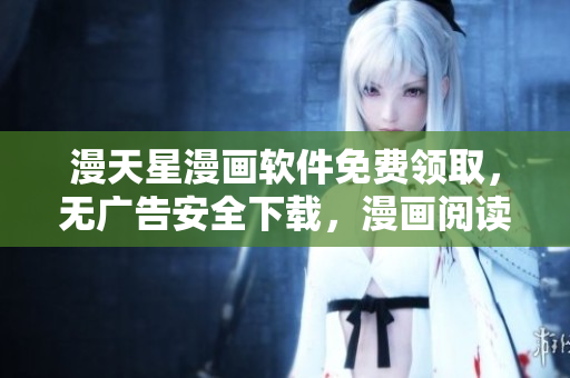 漫天星漫畫軟件免費(fèi)領(lǐng)取，無(wú)廣告安全下載，漫畫閱讀體驗(yàn)一流