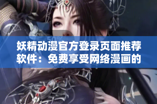 妖精動(dòng)漫官方登錄頁(yè)面推薦軟件：免費(fèi)享受網(wǎng)絡(luò)漫畫的閱讀新體驗(yàn)！