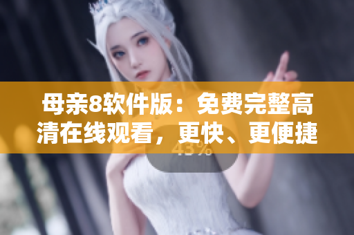母親8軟件版：免費(fèi)完整高清在線觀看，更快、更便捷！