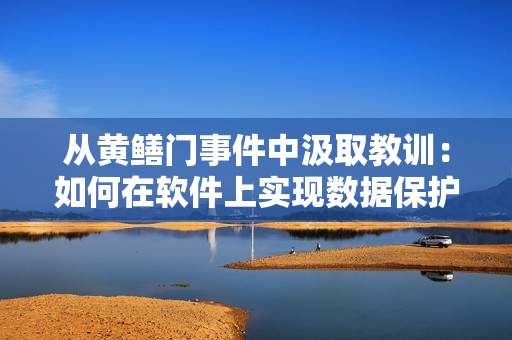 從黃鱔門(mén)事件中汲取教訓(xùn)：如何在軟件上實(shí)現(xiàn)數(shù)據(jù)保護(hù)