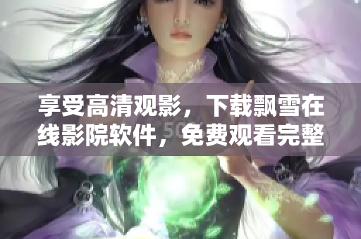 享受高清觀影，下載飄雪在線影院軟件，免費(fèi)觀看完整版電影