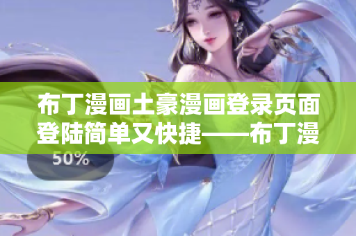布丁漫畫土豪漫畫登錄頁面登陸簡單又快捷——布丁漫畫歡迎您！