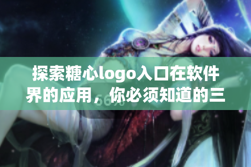 探索糖心logo入口在軟件界的應(yīng)用，你必須知道的三個(gè)關(guān)鍵點(diǎn)