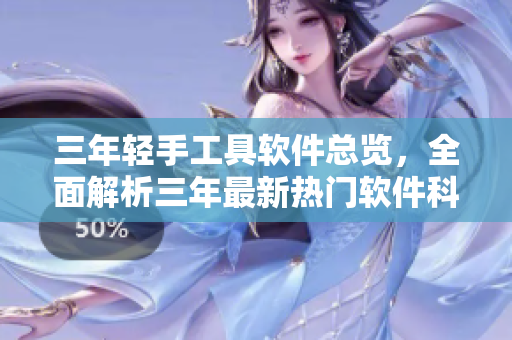 三年輕手工具軟件總覽，全面解析三年最新熱門軟件科技應(yīng)用