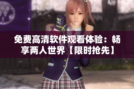 免費(fèi)高清軟件觀看體驗(yàn)：暢享兩人世界【限時(shí)搶先】