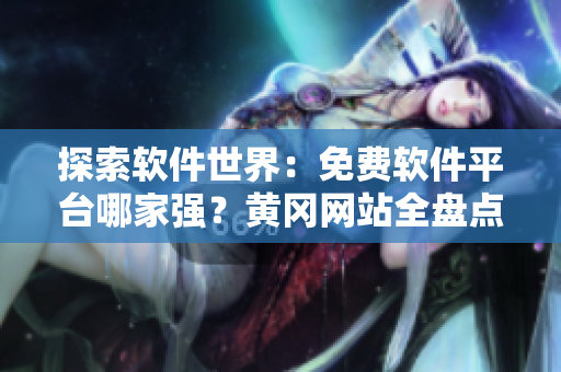 探索軟件世界：免費軟件平臺哪家強(qiáng)？黃岡網(wǎng)站全盤點！