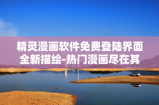 精靈漫畫軟件免費(fèi)登陸界面全新描繪-熱門漫畫盡在其中