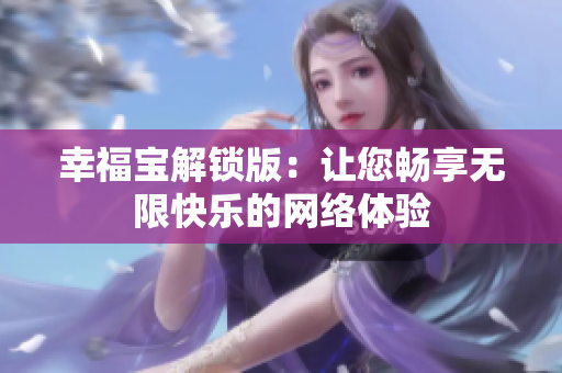 幸福寶解鎖版：讓您暢享無(wú)限快樂(lè)的網(wǎng)絡(luò)體驗(yàn)