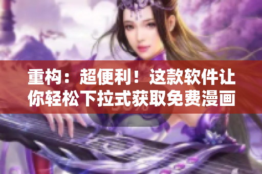 重構(gòu)：超便利！這款軟件讓你輕松下拉式獲取免費(fèi)漫畫