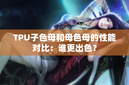 TPU子色母和母色母的性能對比：誰更出色？