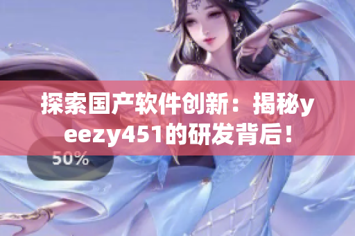 探索國產(chǎn)軟件創(chuàng)新：揭秘yeezy451的研發(fā)背后！