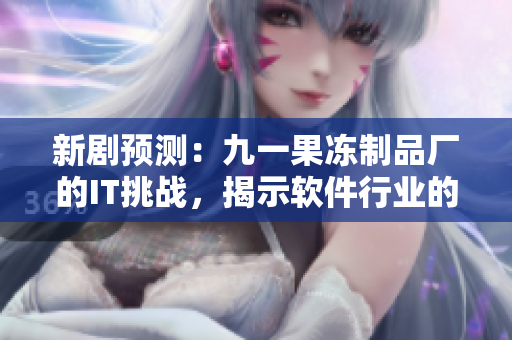新劇預(yù)測(cè)：九一果凍制品廠的IT挑戰(zhàn)，揭示軟件行業(yè)的內(nèi)幕
