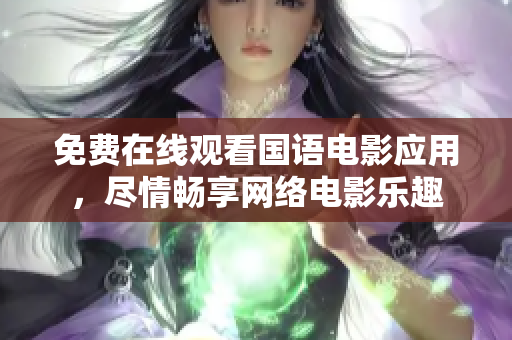 免費(fèi)在線觀看國(guó)語(yǔ)電影應(yīng)用，盡情暢享網(wǎng)絡(luò)電影樂(lè)趣