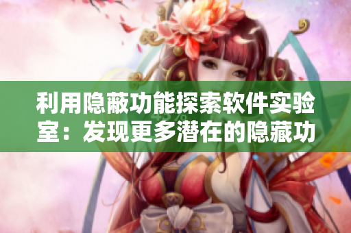 利用隱蔽功能探索軟件實驗室：發(fā)現(xiàn)更多潛在的隱藏功能！