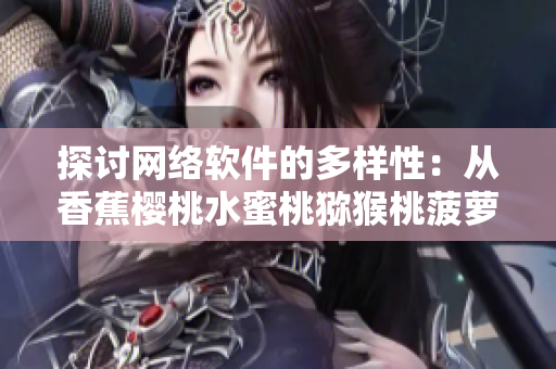 探討網(wǎng)絡(luò)軟件的多樣性：從香蕉櫻桃水蜜桃獼猴桃菠蘿的視角來看。