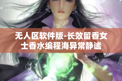 無人區(qū)軟件版-長(zhǎng)效留香女士香水編程海異常靜謐