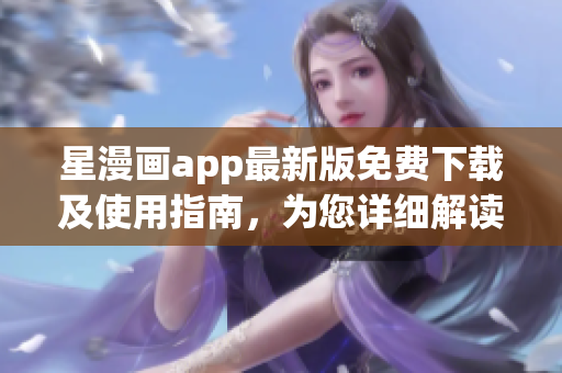 星漫畫app最新版免費下載及使用指南，為您詳細解讀軟件功能及操作技巧