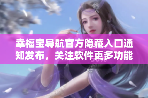 幸福寶導(dǎo)航官方隱藏入口通知發(fā)布，關(guān)注軟件更多功能解鎖。