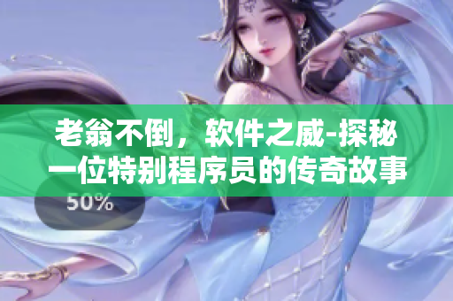 老翁不倒，軟件之威-探秘一位特別程序員的傳奇故事
