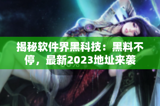 揭秘軟件界黑科技：黑料不停，最新2023地址來襲