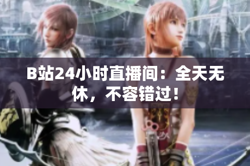 B站24小時直播間：全天無休，不容錯過！