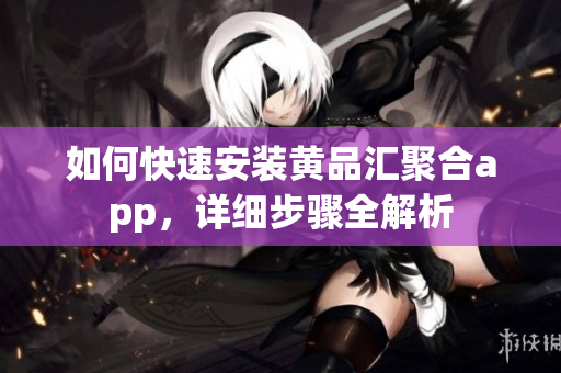 如何快速安裝黃品匯聚合app，詳細步驟全解析