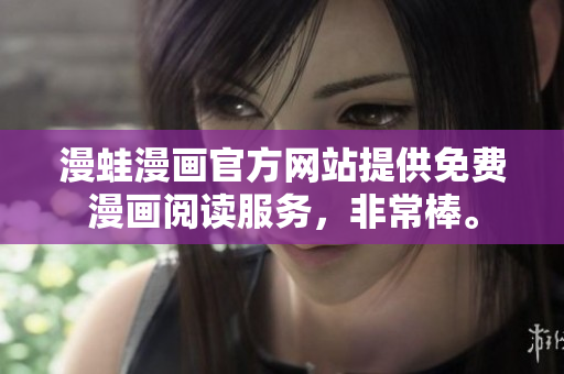 漫蛙漫畫(huà)官方網(wǎng)站提供免費(fèi)漫畫(huà)閱讀服務(wù)，非常棒。