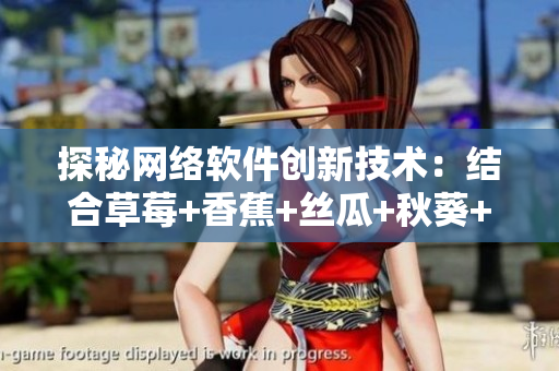 探秘網(wǎng)絡(luò)軟件創(chuàng)新技術(shù)：結(jié)合草莓+香蕉+絲瓜+秋葵+香草的最新開發(fā)趨勢