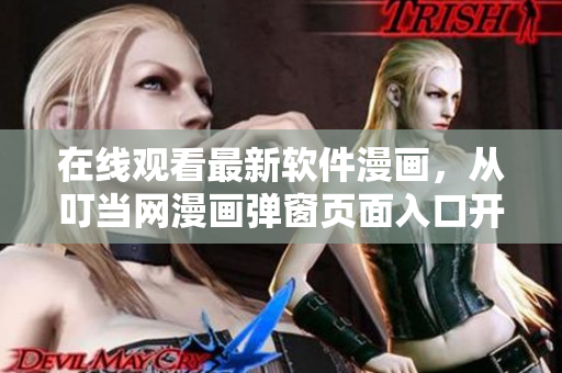 在線觀看最新軟件漫畫，從叮當(dāng)網(wǎng)漫畫彈窗頁面入口開始！