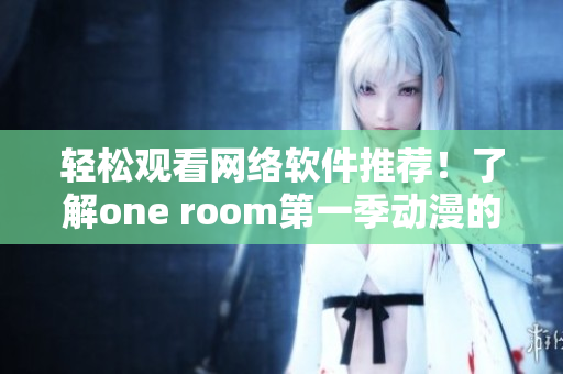 輕松觀看網(wǎng)絡(luò)軟件推薦！了解one room第一季動漫的在線觀看方式！