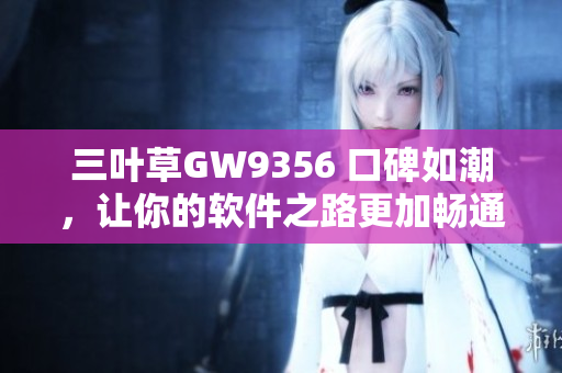 三葉草GW9356 口碑如潮，讓你的軟件之路更加暢通