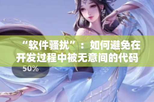 “軟件騷擾”：如何避免在開(kāi)發(fā)過(guò)程中被無(wú)意間的代碼癡漢干擾？