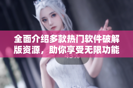 全面介紹多款熱門軟件破解版資源，助你享受無限功能可能