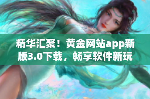 精華匯聚！黃金網(wǎng)站app新版3.0下載，暢享軟件新玩法