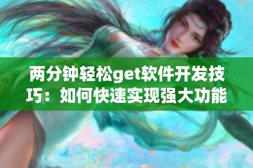 兩分鐘輕松get軟件開發(fā)技巧：如何快速實(shí)現(xiàn)強(qiáng)大功能