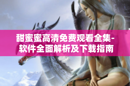 甜蜜蜜高清免費(fèi)觀看全集- 軟件全面解析及下載指南