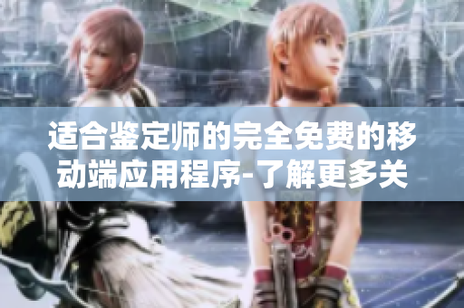 適合鑒定師的完全免費的移動端應用程序-了解更多關于鑒定的信息