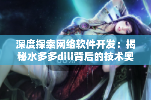 深度探索網(wǎng)絡(luò)軟件開發(fā)：揭秘水多多dili背后的技術(shù)奧秘