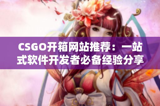 CSGO開箱網(wǎng)站推薦：一站式軟件開發(fā)者必備經(jīng)驗分享