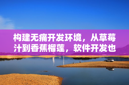 構(gòu)建無(wú)痛開(kāi)發(fā)環(huán)境，從草莓汁到香蕉榴蓮，軟件開(kāi)發(fā)也能如此美味