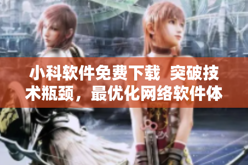 小科軟件免費(fèi)下載  突破技術(shù)瓶頸，最優(yōu)化網(wǎng)絡(luò)軟件體驗(yàn)