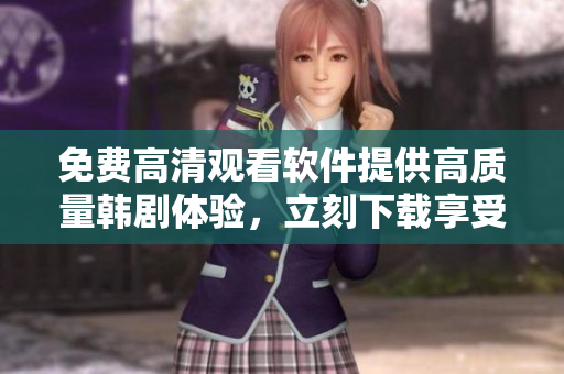 免費(fèi)高清觀看軟件提供高質(zhì)量韓劇體驗(yàn)，立刻下載享受！