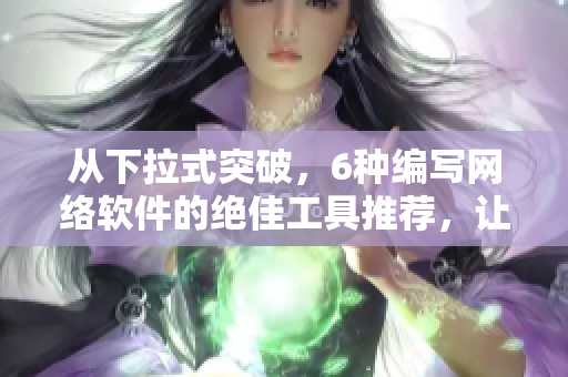 從下拉式突破，6種編寫網(wǎng)絡(luò)軟件的絕佳工具推薦，讓你的代碼輕松飛躍