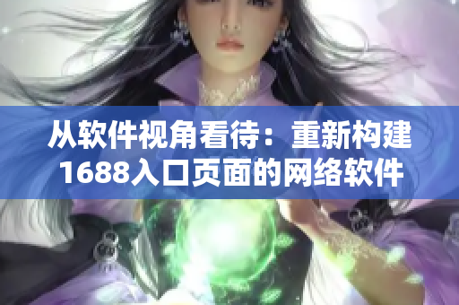從軟件視角看待：重新構(gòu)建1688入口頁面的網(wǎng)絡(luò)軟件設(shè)計(jì)策略