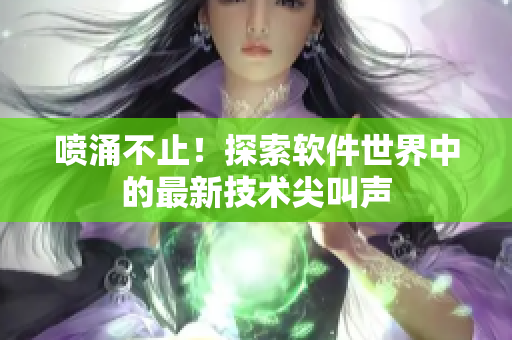 噴涌不止！探索軟件世界中的最新技術(shù)尖叫聲