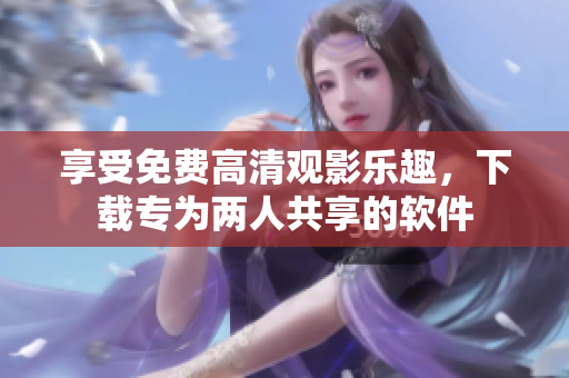 享受免費高清觀影樂趣，下載專為兩人共享的軟件